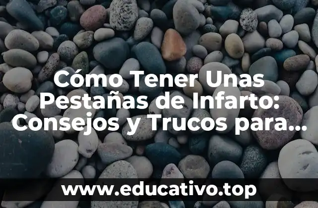Cómo Tener Unas Pestañas de Infarto: Consejos y Trucos para Pestañas Perfectas