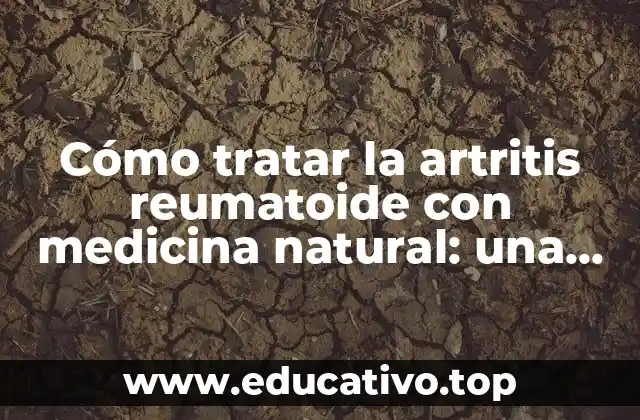Cómo tratar la artritis reumatoide con medicina natural: una guía completa