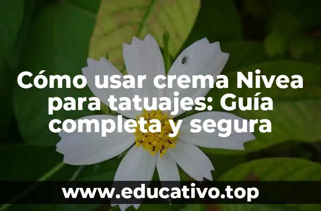 Cómo usar crema Nivea para tatuajes: Guía completa y segura