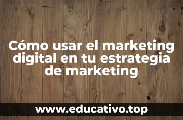 Cómo usar el marketing digital en tu estrategia de marketing
