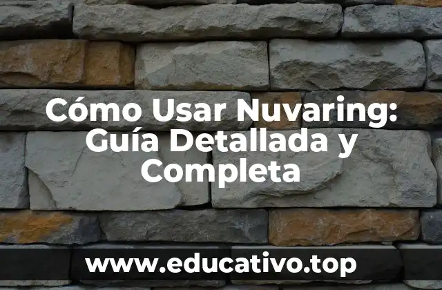Cómo Usar Nuvaring: Guía Detallada y Completa