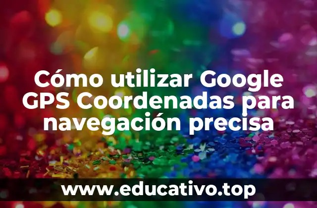 Cómo utilizar Google GPS Coordenadas para navegación precisa