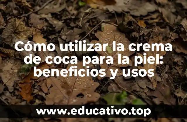 Cómo utilizar la crema de coca para la piel: beneficios y usos