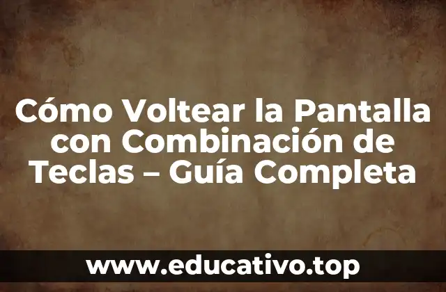 Cómo Voltear la Pantalla con Combinación de Teclas – Guía Completa