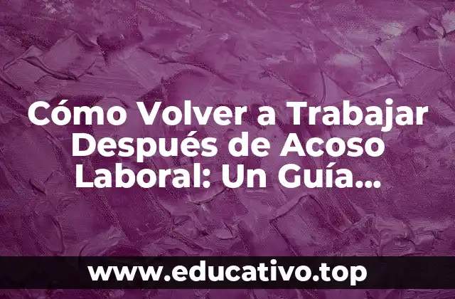 Cómo Volver a Trabajar Después de Acoso Laboral: Un Guía Completa