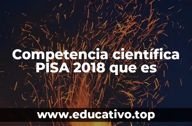 Competencia científica PISA 2018 que es