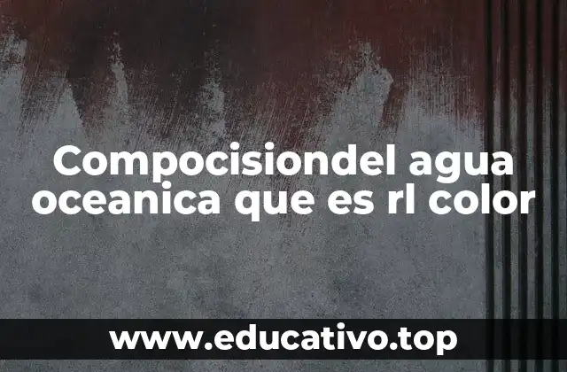 Compocisiondel agua oceanica que es rl color