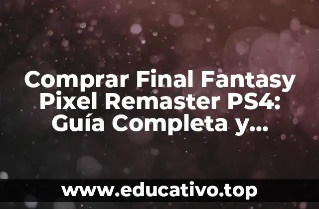 Comprar Final Fantasy Pixel Remaster PS4: Guía Completa y Detallada