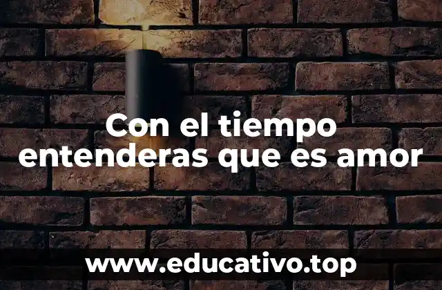 Con el tiempo entenderas que es amor