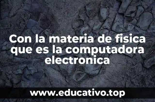 Con la materia de fisica que es la computadora electronica