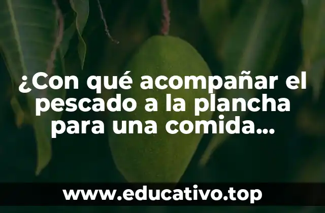 ¿Con qué acompañar el pescado a la plancha para una comida deliciosa?