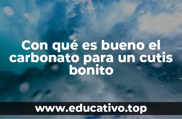 Con qué es bueno el carbonato para un cutis bonito