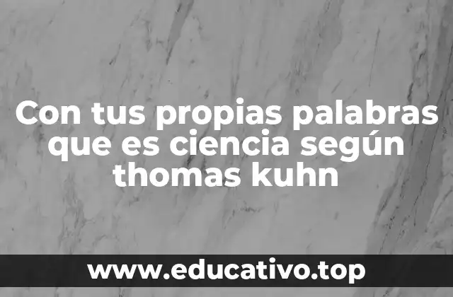 Con tus propias palabras que es ciencia según thomas kuhn