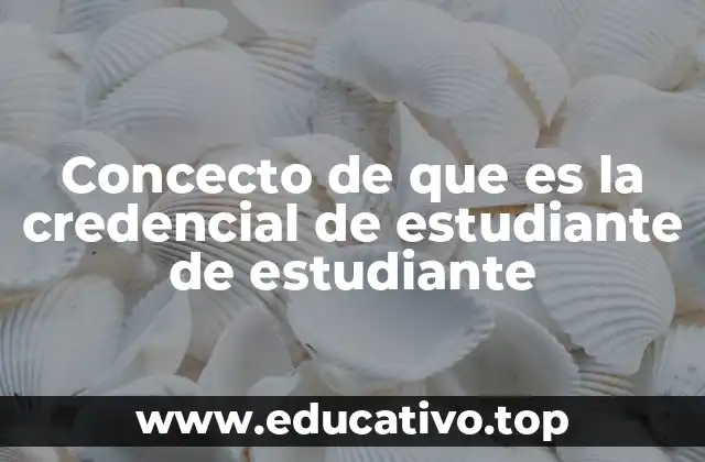 Concecto de que es la credencial de estudiante de estudiante