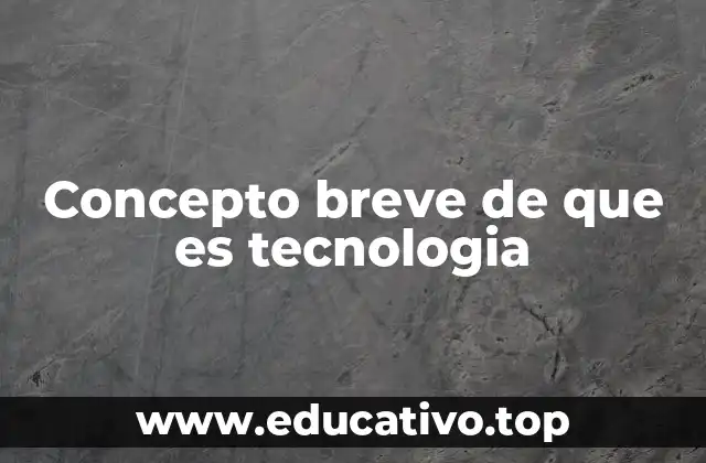 Concepto breve de que es tecnologia