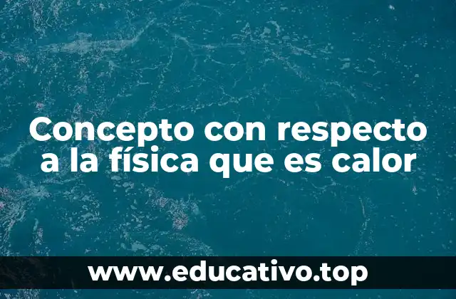 Concepto con respecto a la física que es calor