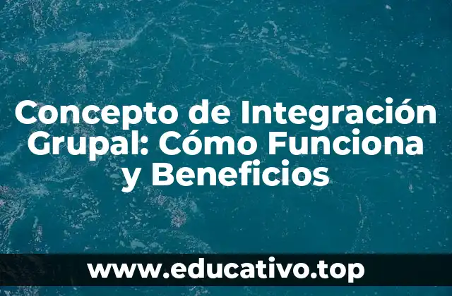 Concepto de Integración Grupal: Cómo Funciona y Beneficios