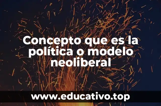 Concepto que es la política o modelo neoliberal