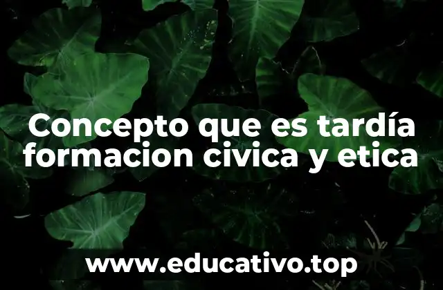 Concepto que es tardía formacion civica y etica
