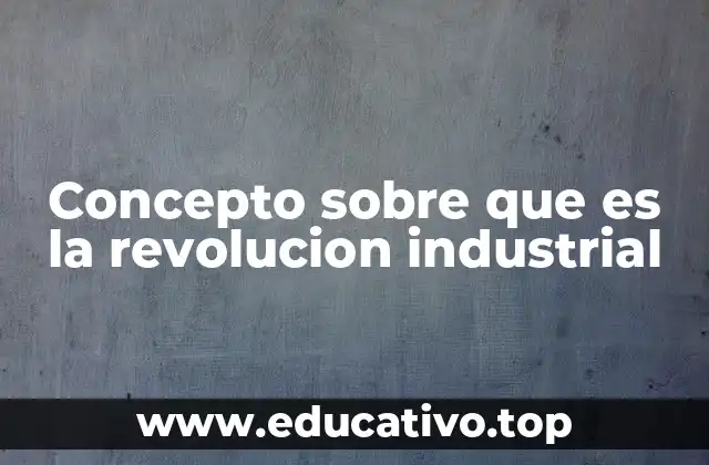 Concepto sobre que es la revolucion industrial