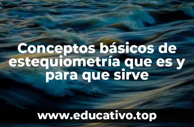 Conceptos básicos de estequiometría que es y para que sirve