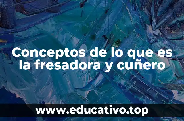 Conceptos de lo que es la fresadora y cuñero