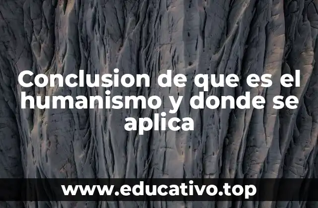 Conclusion de que es el humanismo y donde se aplica