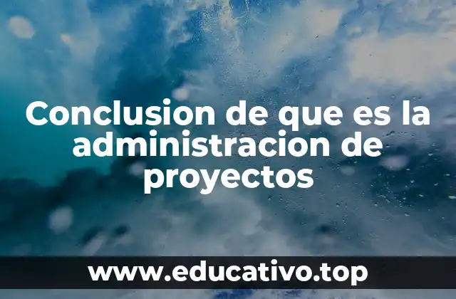 Conclusion de que es la administracion de proyectos