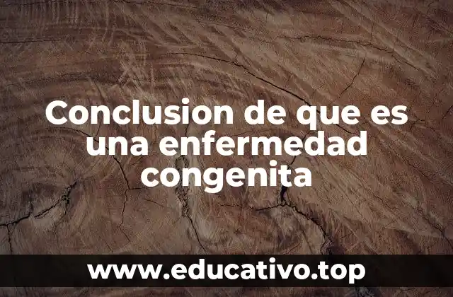 Conclusion de que es una enfermedad congenita