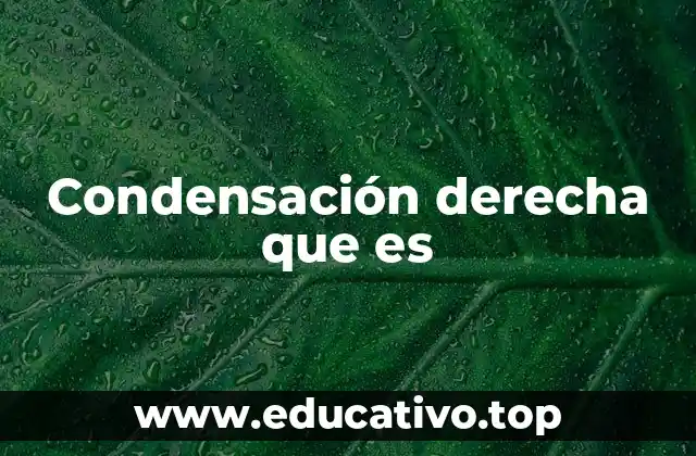 Condensación derecha que es