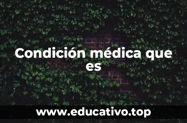 Condición médica que es