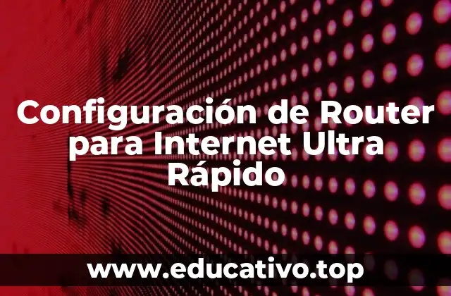 Configuración de Router para Internet Ultra Rápido