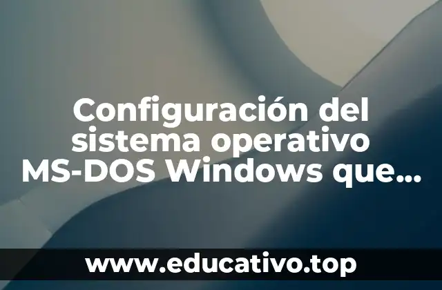 Configuración del sistema operativo MS-DOS Windows que es