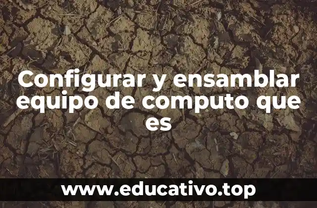 Configurar y ensamblar equipo de computo que es