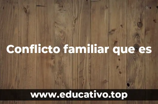 Cómo se manifiesta el conflicto en el ámbito familiar