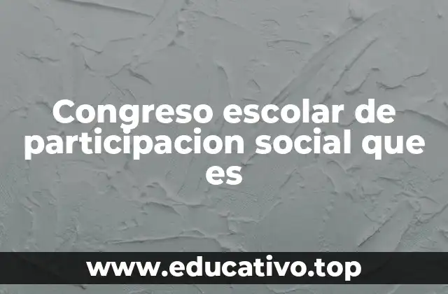 Congreso escolar de participacion social que es