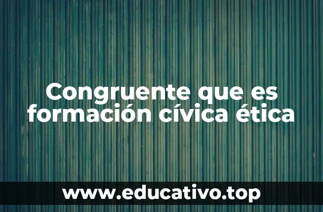 Congruente que es formación cívica ética
