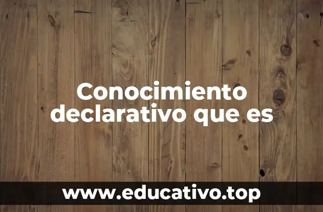 Conocimiento declarativo que es