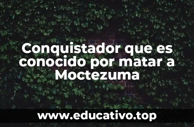 Conquistador que es conocido por matar a Moctezuma