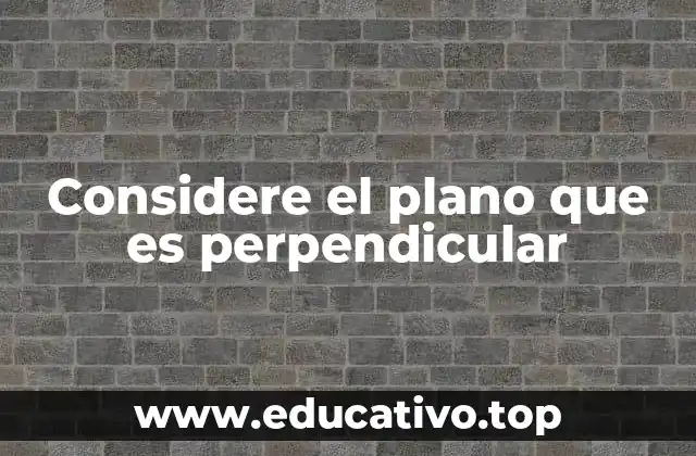 Considere el plano que es perpendicular