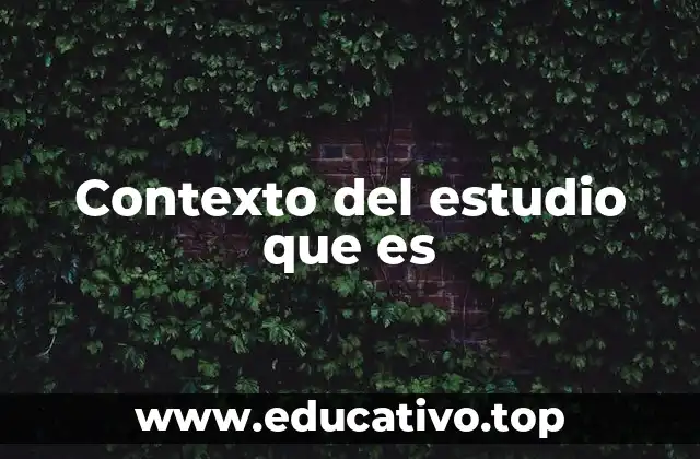 Contexto del estudio que es