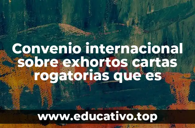 Convenio internacional sobre exhortos cartas rogatorias que es