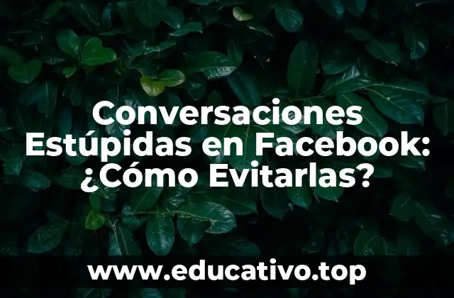 Conversaciones Estúpidas en Facebook: ¿Cómo Evitarlas?