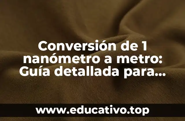 Conversión de 1 nanómetro a metro: Guía detallada para entender las unidades de longitud