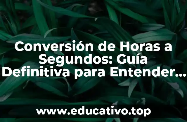 Conversión de Horas a Segundos: Guía Definitiva para Entender el Tiempo