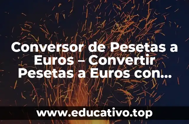 Conversor de Pesetas a Euros – Convertir Pesetas a Euros con Fácilidad
