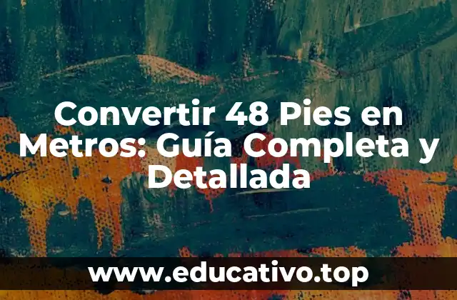Convertir 48 Pies en Metros: Guía Completa y Detallada