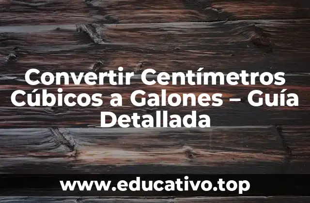 Convertir Centímetros Cúbicos a Galones – Guía Detallada