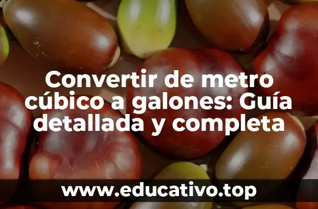 Convertir de metro cúbico a galones: Guía detallada y completa