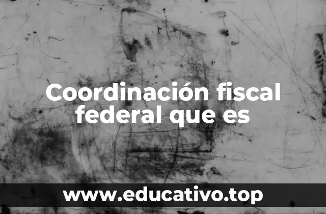 Coordinación fiscal federal que es